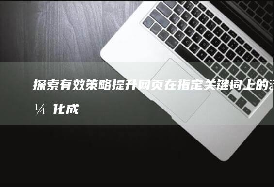 探索有效策略：提升网页在指定关键词上的优化成效