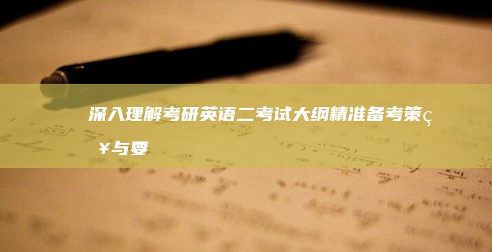 深入理解考研英语二考试大纲：精准备考策略与要点解析